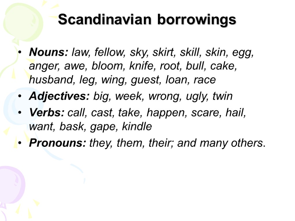 Scandinavian borrowings Nouns: law, fellow, sky, skirt, skill, skin, egg, anger, awe, bloom, knife,